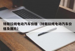 特斯拉纯电动汽车价格（特斯拉纯电动汽车价格及图片）