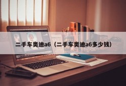 二手车奥迪a6（二手车奥迪a6多少钱）