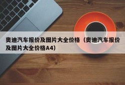 奥迪汽车报价及图片大全价格（奥迪汽车报价及图片大全价格A4）