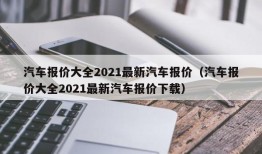 汽车报价大全2021最新汽车报价（汽车报价大全2021最新汽车报价下载）