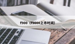 f900（f9000上市时间）