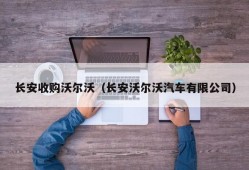 长安收购沃尔沃（长安沃尔沃汽车有限公司）