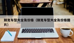 别克车型大全及价格（别克车型大全及价格图片）