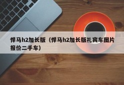 悍马h2加长版（悍马h2加长版礼宾车图片报价二手车）