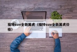 福特suv全新翼虎（福特suv全新翼虎价格）