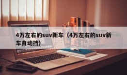 4万左右的suv新车（4万左右的suv新车自动挡）