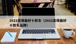 2022卖得最好十款车（2022卖得最好十款车品牌）