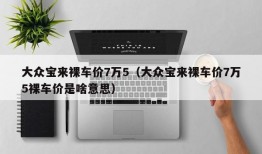 大众宝来裸车价7万5（大众宝来裸车价7万5裸车价是啥意思）