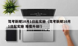 驾考新规10月1日起实施（驾考新规10月1日起实施 难度升级!）