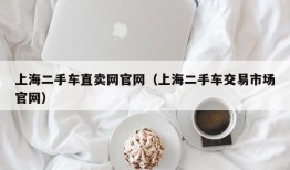 上海二手车直卖网官网（上海二手车交易市场官网）