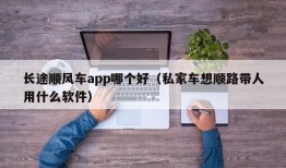 长途顺风车app哪个好（私家车想顺路带人用什么软件）