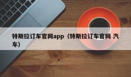 特斯拉订车官网app（特斯拉订车官网 汽车）