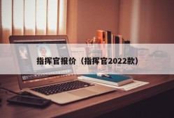 指挥官报价（指挥官2022款）