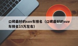 口碑最好的suv车排名（口碑最好的suv车排名15万左右）