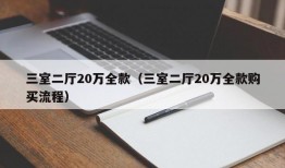 三室二厅20万全款（三室二厅20万全款购买流程）