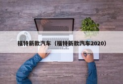 福特新款汽车（福特新款汽车2020）