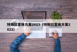 特斯拉置换方案2023（特斯拉置换方案2022）