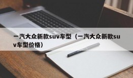 一汽大众新款suv车型（一汽大众新款suv车型价格）