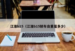 江淮b15（江淮b15轿车自重是多少）