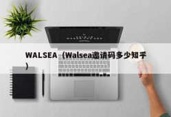 WALSEA（Walsea邀请码多少知乎）