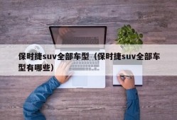 保时捷suv全部车型（保时捷suv全部车型有哪些）