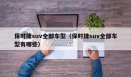 保时捷suv全部车型（保时捷suv全部车型有哪些）