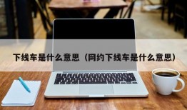 下线车是什么意思（网约下线车是什么意思）