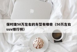 保时捷50万左右的车型有哪些（50万左右suv排行榜）