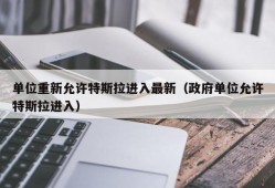 单位重新允许特斯拉进入最新（政府单位允许特斯拉进入）