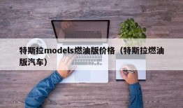 特斯拉models燃油版价格（特斯拉燃油版汽车）