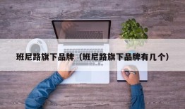 班尼路旗下品牌（班尼路旗下品牌有几个）