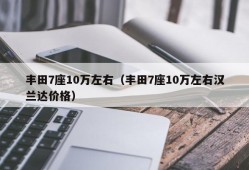 丰田7座10万左右（丰田7座10万左右汉兰达价格）