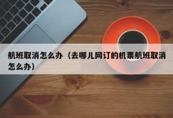 航班取消怎么办（去哪儿网订的机票航班取消怎么办）