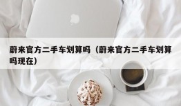 蔚来官方二手车划算吗（蔚来官方二手车划算吗现在）