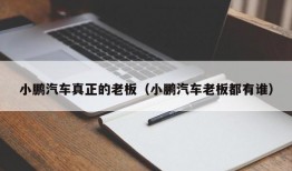 小鹏汽车真正的老板（小鹏汽车老板都有谁）