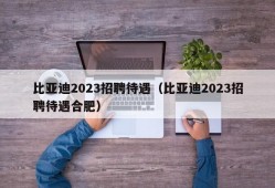 比亚迪2023招聘待遇（比亚迪2023招聘待遇合肥）