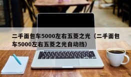 二手面包车5000左右五菱之光（二手面包车5000左右五菱之光自动挡）