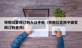 特斯拉官网订购入口手机（特斯拉官网中国官网订购查询）