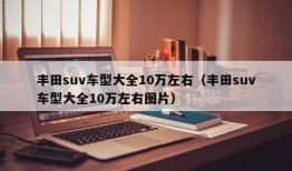 丰田suv车型大全10万左右（丰田suv车型大全10万左右图片）