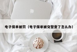 电子保单被罚（电子保单被交警查了怎么办）