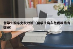 留学生购车免税政策（留学生购车免税政策有哪些）