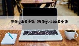 奔驰glk多少钱（奔驰glk300多少钱）