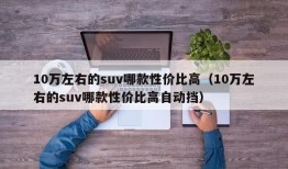 10万左右的suv哪款性价比高（10万左右的suv哪款性价比高自动挡）