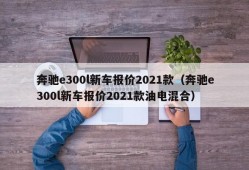 奔驰e300l新车报价2021款（奔驰e300l新车报价2021款油电混合）