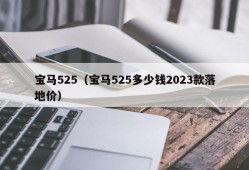 宝马525（宝马525多少钱2023款落地价）