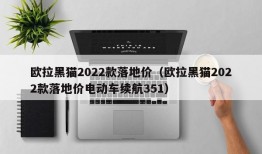 欧拉黑猫2022款落地价（欧拉黑猫2022款落地价电动车续航351）