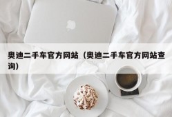 奥迪二手车官方网站（奥迪二手车官方网站查询）