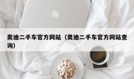 奥迪二手车官方网站（奥迪二手车官方网站查询）