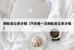 四轮定位多少钱（汽车做一次四轮定位多少钱）