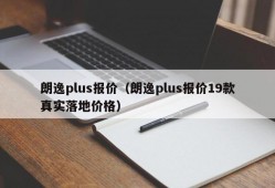 朗逸plus报价（朗逸plus报价19款真实落地价格）